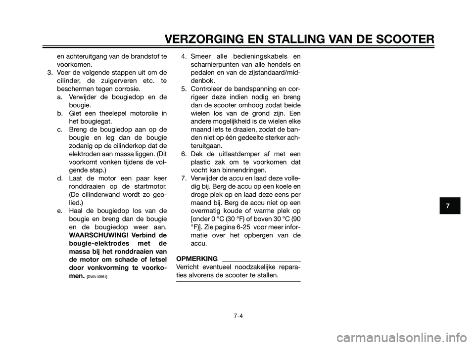 YAMAHA XMAX 250 2012  Instructieboekje (in Dutch) en achteruitgang van de brandstof te
voorkomen.
3. Voer de volgende stappen uit om de cilinder, de zuigerveren etc. te
beschermen tegen corrosie.a. Verwijder de bougiedop en de bougie.
b. Giet een the