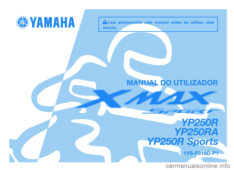 YAMAHA XMAX 250 2013  Manual de utilização (in Portuguese) YP250R
YP250RA
YP250R Sports
MANUAL DO UTILIZADOR
Leia  atentamente  este  manual  antes  de  utilizar  este
veículo.
37P-F819D-P4  16/11/11  07:34  Página 1
1YS-F819D-P1.indd   131/07/12   07:03 