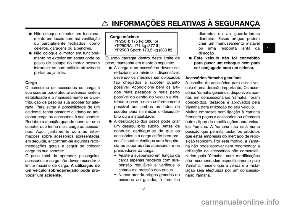 YAMAHA XMAX 250 2013  Manual de utilização (in Portuguese) �Não coloque o motor em funciona-
mento em locais com má ventilação
ou parcialmente fechados, como
celeiros, garagens ou alpendres.
�Não coloque o motor em funciona-
mento no exterior em zonas on