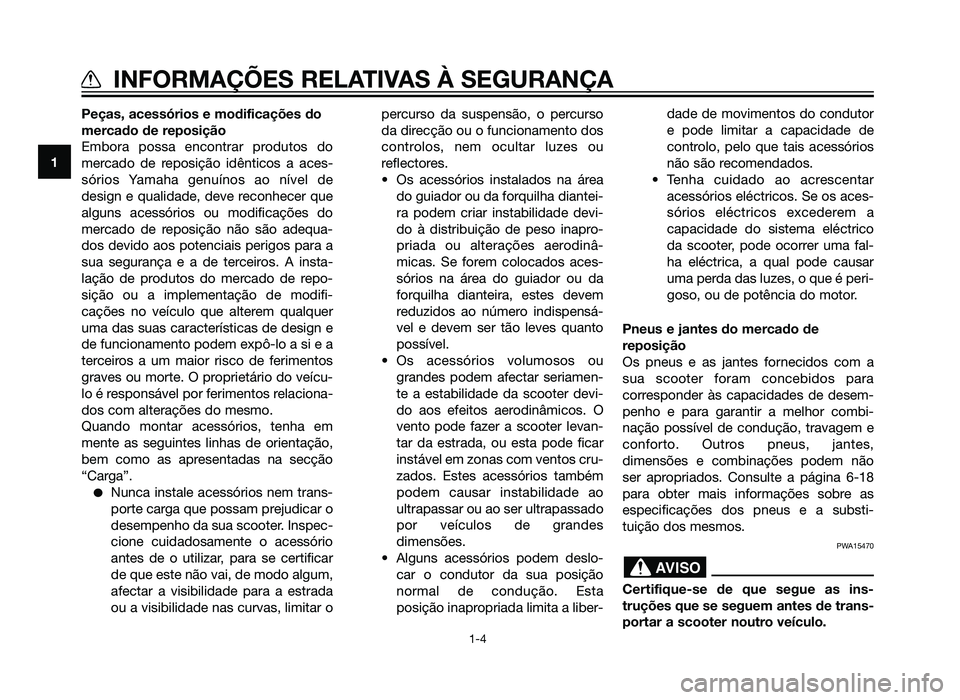 YAMAHA XMAX 250 2013  Manual de utilização (in Portuguese) Peças, acessórios e modificações do
mercado de reposição
Embora possa encontrar produtos do
mercado de reposição idênticos a aces-
sórios Yamaha genuínos ao nível de
design e qualidade, de