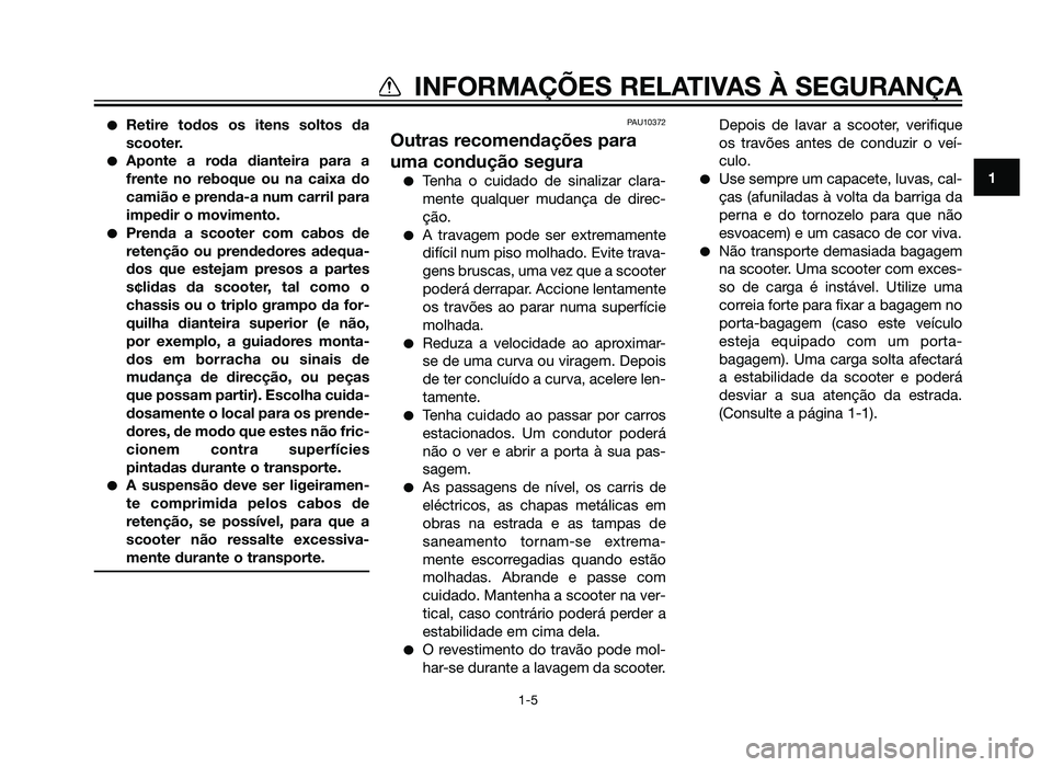 YAMAHA XMAX 250 2013  Manual de utilização (in Portuguese) �Retire todos os itens soltos da
scooter.
�Aponte a roda dianteira para a
frente no reboque ou na caixa do
camião e prenda-a num carril para
impedir o movimento.
�Prenda a scooter com cabos de
reten