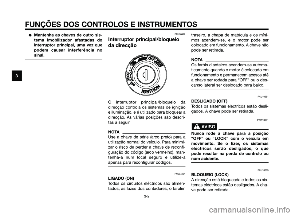 YAMAHA XMAX 250 2013  Manual de utilização (in Portuguese) �Mantenha as chaves de outro sis-
tema imobilizador afastadas do
interruptor principal, uma vez que
podem causar interferência no
sinal.PAU10472
Interruptor principal/bloqueio
da direcção
O interru