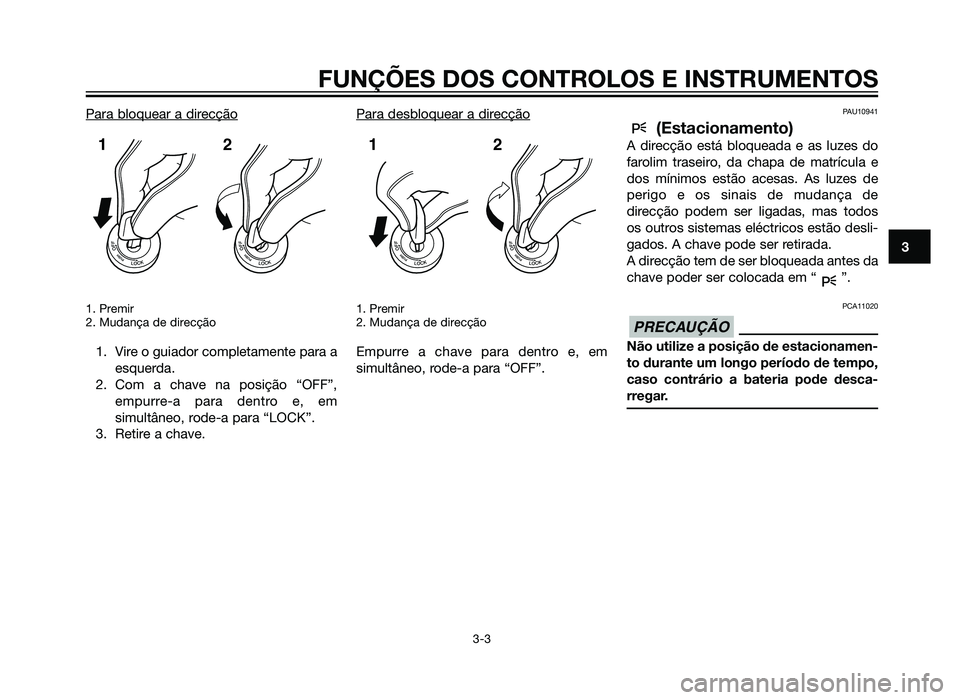 YAMAHA XMAX 250 2013 Manual de utilização (in Portuguese) Para bloquear a direcção
1. Premir
2. Mudança de direcção
1. Vire o guiador completamente para aesquerda.
2. Com a chave na posição “OFF”, empurre-a para dentro e, em
simultâneo, rode-a pa YAMAHA XMAX 250 2013 Manual de utilização (in Portuguese) Para bloquear a direcção
1. Premir
2. Mudança de direcção
1. Vire o guiador completamente para aesquerda.
2. Com a chave na posição “OFF”, empurre-a para dentro e, em
simultâneo, rode-a pa