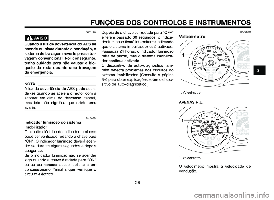 YAMAHA XMAX 250 2013 Manual de utilização (in Portuguese) PWA11350
Quando a luz de advertência do ABS se
acende ou pisca durante a condução, o
sistema de travagem reverte para a tra-
vagem convencional. Por conseguinte,
tenha cuidado para não causar o bl YAMAHA XMAX 250 2013 Manual de utilização (in Portuguese) PWA11350
Quando a luz de advertência do ABS se
acende ou pisca durante a condução, o
sistema de travagem reverte para a tra-
vagem convencional. Por conseguinte,
tenha cuidado para não causar o bl