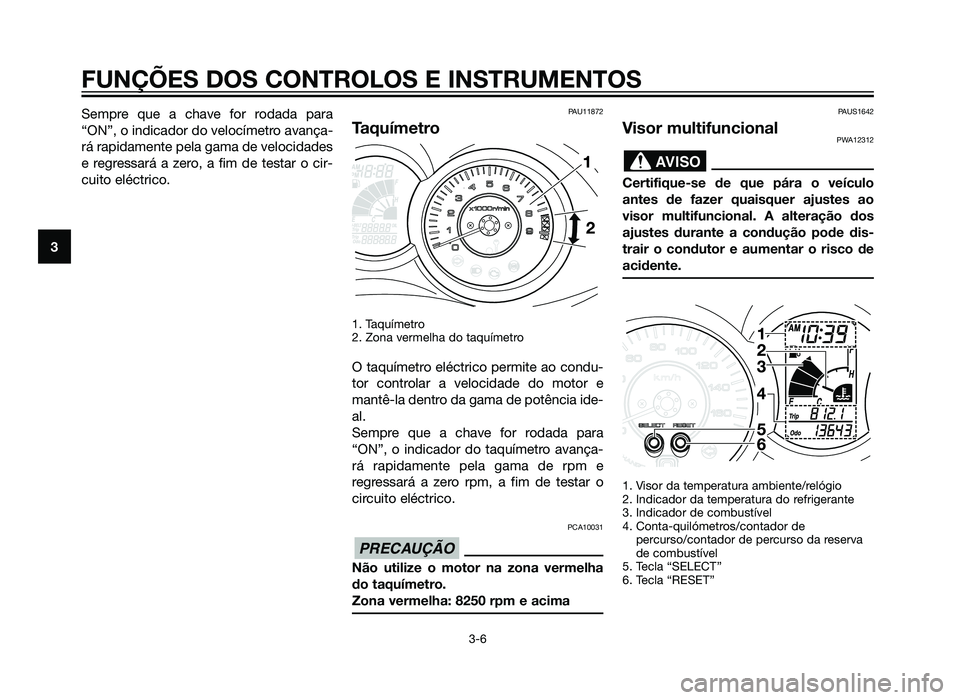 YAMAHA XMAX 250 2013 Manual de utilização (in Portuguese) Sempre que a chave for rodada para
“ON”, o indicador do velocímetro avança-
rá rapidamente pela gama de velocidades
e regressará a zero, a fim de testar o cir-
cuito eléctrico.PAU11872
Taquí YAMAHA XMAX 250 2013 Manual de utilização (in Portuguese) Sempre que a chave for rodada para
“ON”, o indicador do velocímetro avança-
rá rapidamente pela gama de velocidades
e regressará a zero, a fim de testar o cir-
cuito eléctrico.PAU11872
Taquí