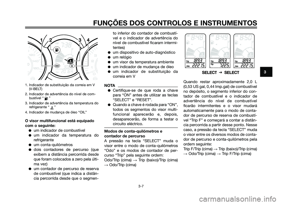 YAMAHA XMAX 250 2013 Manual de utilização (in Portuguese) 1. Indicador de substituição da correia em V(V-BELT)
2. Indicador de advertência do nível de com- bustível “ ”
3. Indicador de advertência da temperatura do refrigerante “ ”
4. Indicador YAMAHA XMAX 250 2013 Manual de utilização (in Portuguese) 1. Indicador de substituição da correia em V(V-BELT)
2. Indicador de advertência do nível de com- bustível “ ”
3. Indicador de advertência da temperatura do refrigerante “ ”
4. Indicador