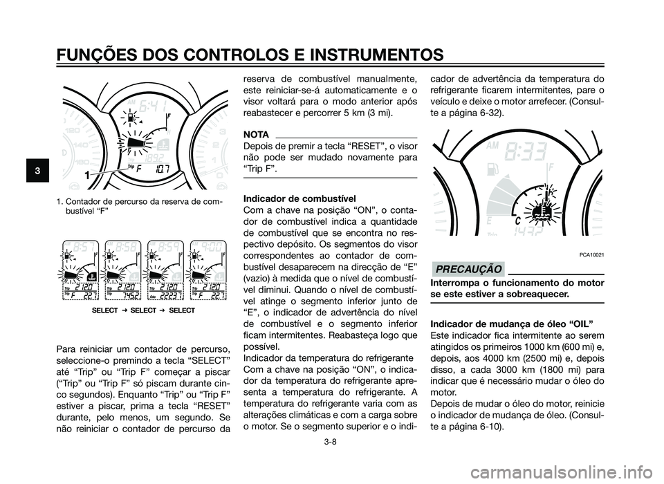 YAMAHA XMAX 250 2013 Manual de utilização (in Portuguese) 1. Contador de percurso da reserva de com-bustível “F”
Para reiniciar um contador de percurso,
seleccione-o premindo a tecla “SELECT”
até “Trip” ou “Trip F” começar a piscar
(“Tri YAMAHA XMAX 250 2013 Manual de utilização (in Portuguese) 1. Contador de percurso da reserva de com-bustível “F”
Para reiniciar um contador de percurso,
seleccione-o premindo a tecla “SELECT”
até “Trip” ou “Trip F” começar a piscar
(“Tri