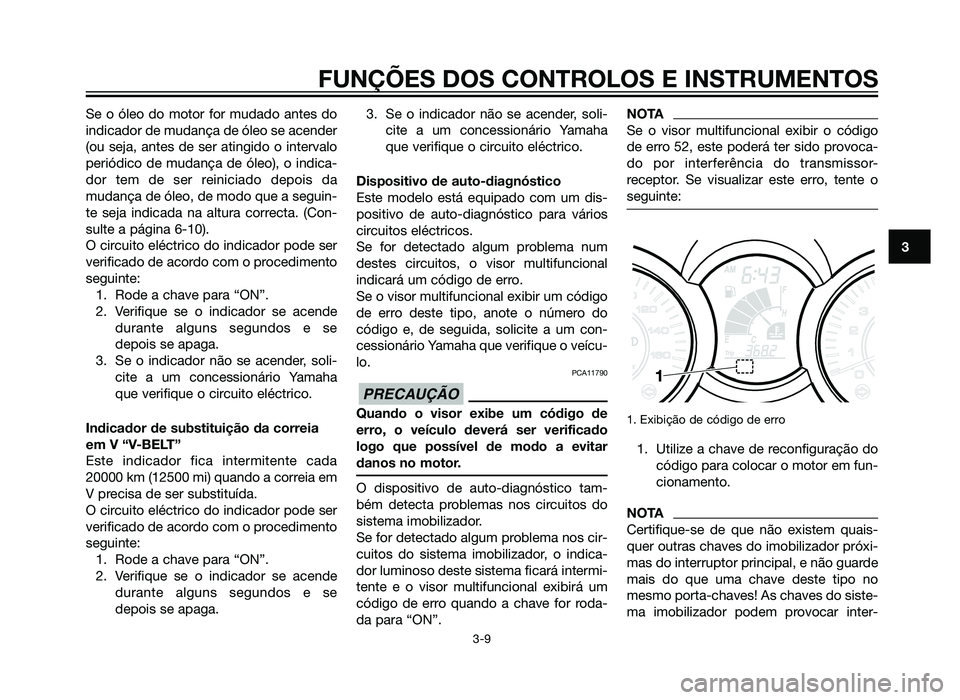 YAMAHA XMAX 250 2013 Manual de utilização (in Portuguese) Se o óleo do motor for mudado antes do
indicador de mudança de óleo se acender
(ou seja, antes de ser atingido o intervalo
periódico de mudança de óleo), o indica-
dor tem de ser reiniciado depo YAMAHA XMAX 250 2013 Manual de utilização (in Portuguese) Se o óleo do motor for mudado antes do
indicador de mudança de óleo se acender
(ou seja, antes de ser atingido o intervalo
periódico de mudança de óleo), o indica-
dor tem de ser reiniciado depo