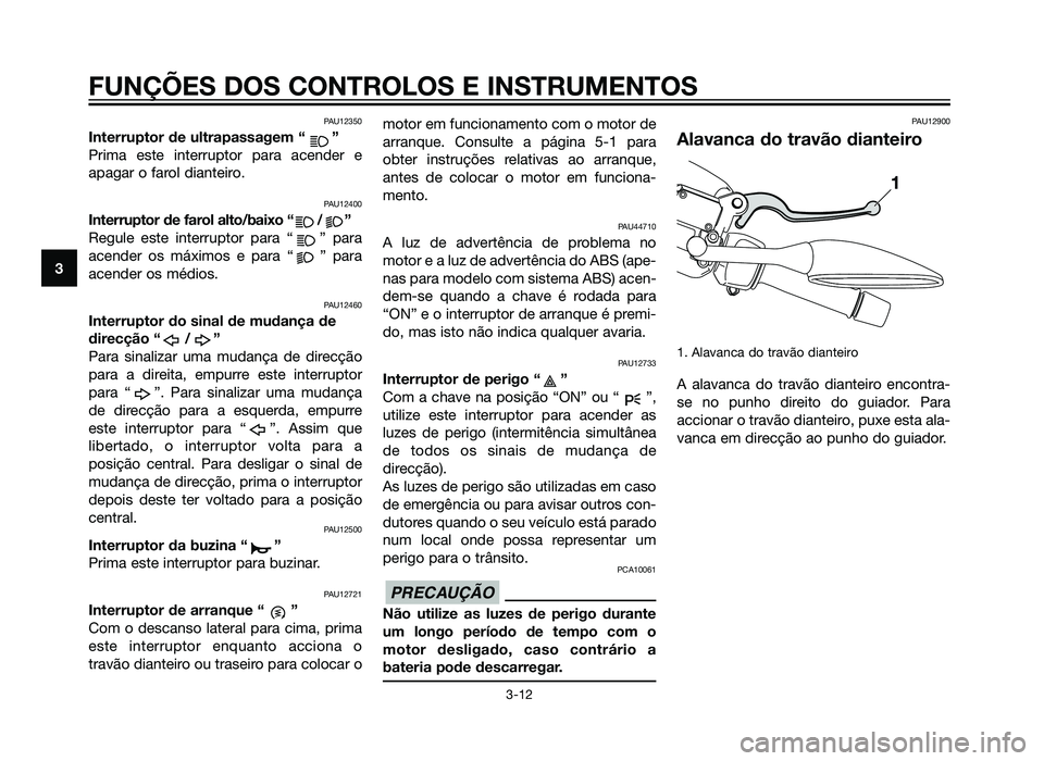 YAMAHA XMAX 250 2013 Manual de utilização (in Portuguese) PAU12350
Interruptor de ultrapassagem “ ”
Prima este interruptor para acender e
apagar o farol dianteiro.
PAU12400
Interruptor de farol alto/baixo “ / ”
Regule este interruptor para “ ” pa YAMAHA XMAX 250 2013 Manual de utilização (in Portuguese) PAU12350
Interruptor de ultrapassagem “ ”
Prima este interruptor para acender e
apagar o farol dianteiro.
PAU12400
Interruptor de farol alto/baixo “ / ”
Regule este interruptor para “ ” pa
