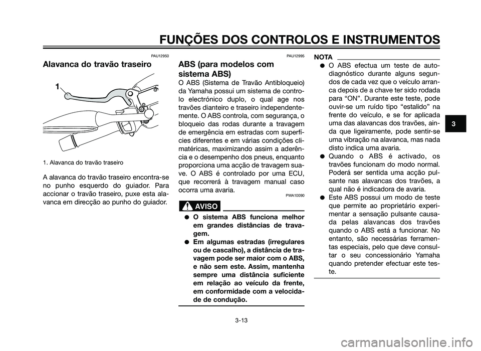YAMAHA XMAX 250 2013  Manual de utilização (in Portuguese) PAU12950
Alavanca do travão traseiro
1. Alavanca do travão traseiro
A alavanca do travão traseiro encontra-se
no punho esquerdo do guiador. Para
accionar o travão traseiro, puxe esta ala-
vanca em