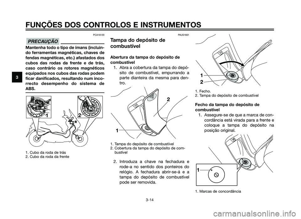 YAMAHA XMAX 250 2013  Manual de utilização (in Portuguese) PCA16120
Mantenha todo o tipo de ímans (incluin-
do ferramentas magnéticas, chaves de
fendas magnéticas, etc.) afastados dos
cubos das rodas da frente e de trás,
caso contrário os rotores magnét