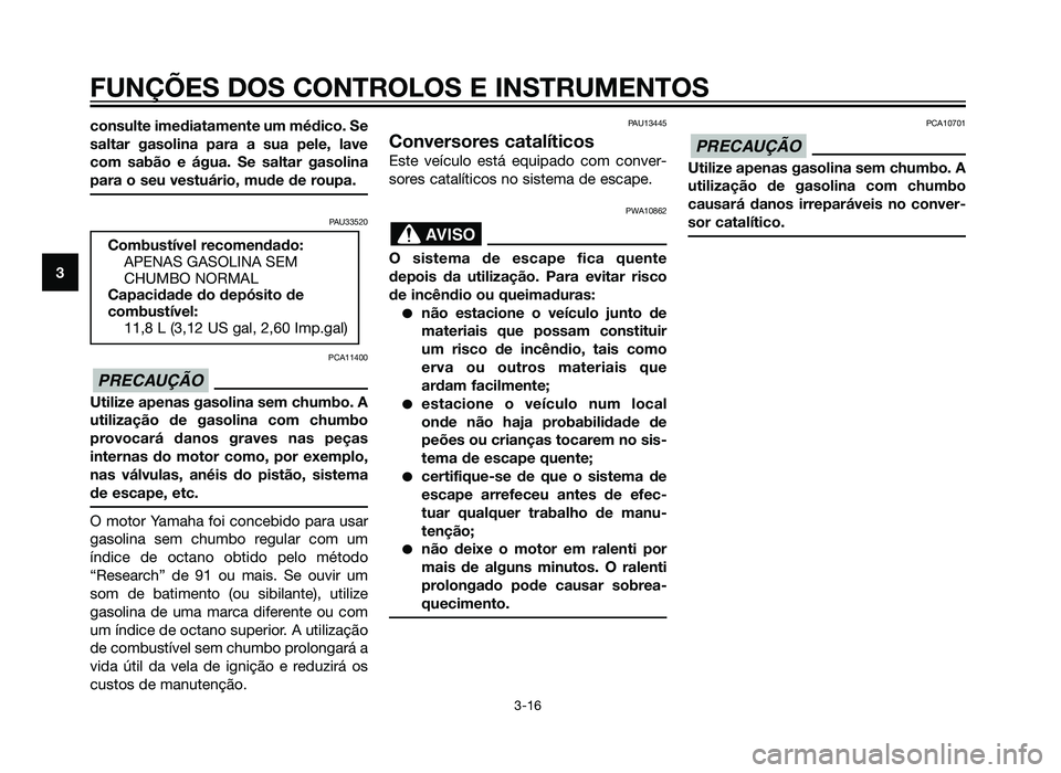 YAMAHA XMAX 250 2013  Manual de utilização (in Portuguese) consulte imediatamente um médico. Se
saltar gasolina para a sua pele, lave
com sabão e água. Se saltar gasolina
para o seu vestuário, mude de roupa.
PAU33520
PCA11400
Utilize apenas gasolina sem c
