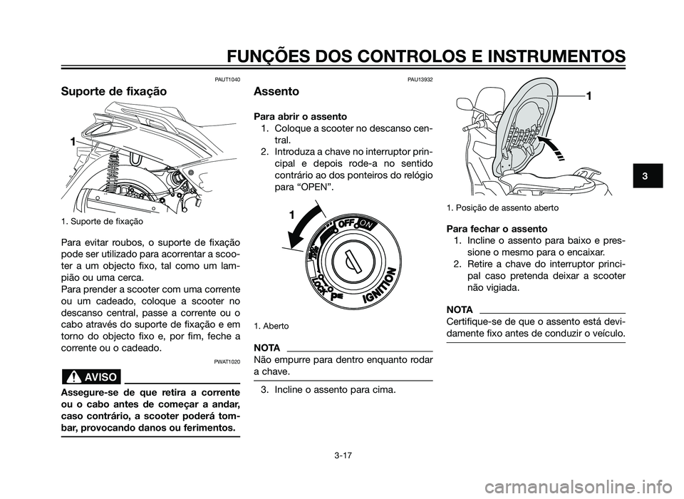 YAMAHA XMAX 250 2013  Manual de utilização (in Portuguese) PAUT1040
Suporte de fixação
1. Suporte de fixação
Para evitar roubos, o suporte de fixação
pode ser utilizado para acorrentar a scoo-
ter a um objecto fixo, tal como um lam-
pião ou uma cerca.
