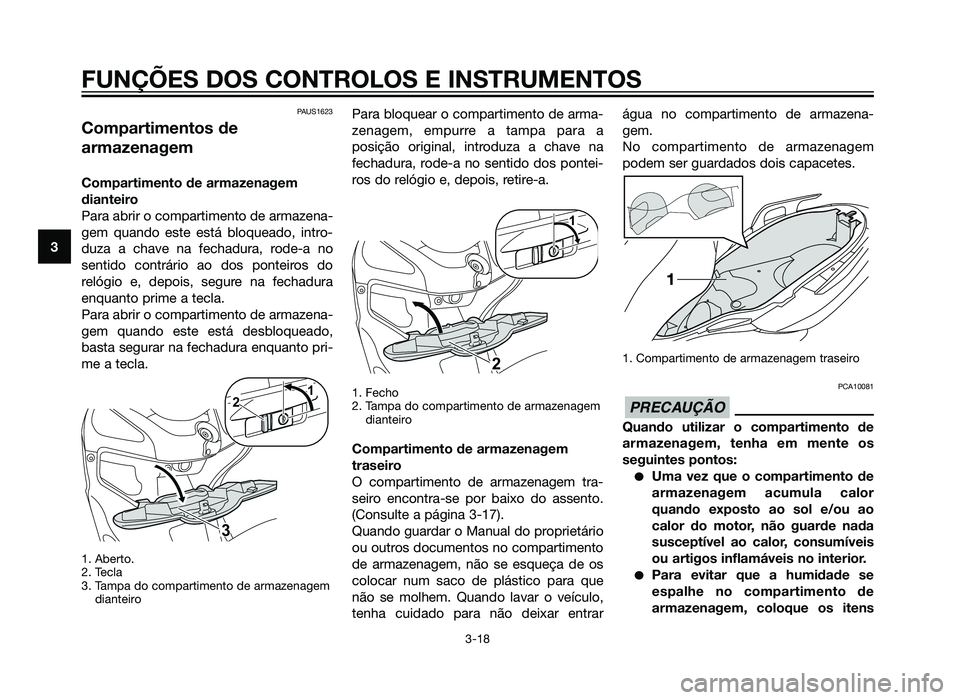 YAMAHA XMAX 250 2013  Manual de utilização (in Portuguese) PAUS1623
Compartimentos de
armazenagem
Compartimento de armazenagem
dianteiro
Para abrir o compartimento de armazena-
gem quando este está bloqueado, intro-
duza a chave na fechadura, rode-a no
senti