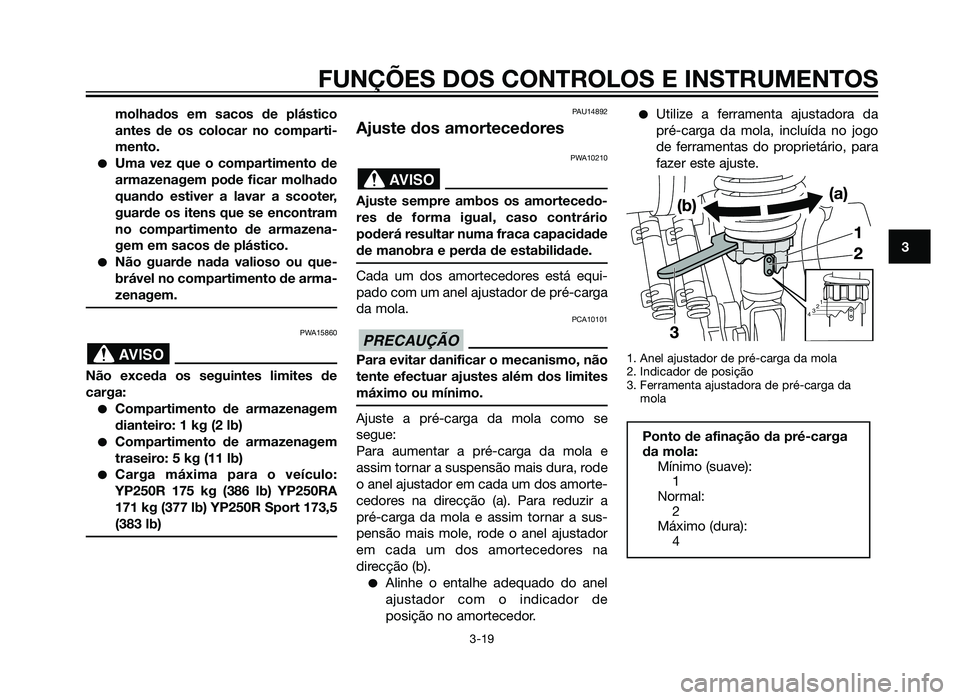 YAMAHA XMAX 250 2013  Manual de utilização (in Portuguese) molhados em sacos de plástico
antes de os colocar no comparti-
mento.
�Uma vez que o compartimento de
armazenagem pode ficar molhado
quando estiver a lavar a scooter,
guarde os itens que se encontram