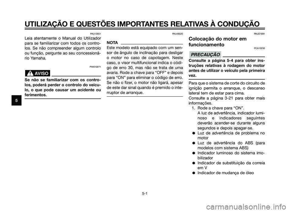 YAMAHA XMAX 250 2013  Manual de utilização (in Portuguese) PAU15951
Leia atentamente o Manual do Utilizador
para se familiarizar com todos os contro-
los. Se não compreender algum controlo
ou função, pergunte ao seu concessioná-
rio Yamaha.
PWA10271
Se n�