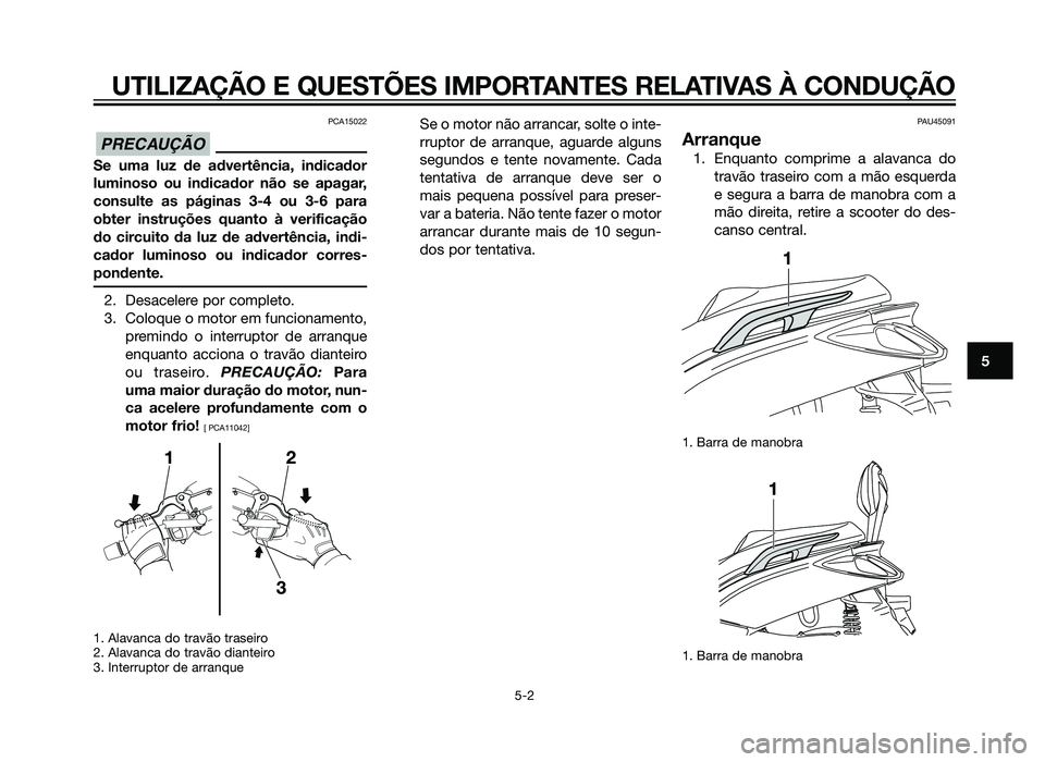 YAMAHA XMAX 250 2013  Manual de utilização (in Portuguese) PCA15022
Se uma luz de advertência, indicador
luminoso ou indicador não se apagar,
consulte as páginas 3-4 ou 3-6 para
obter instruções quanto à verificação
do circuito da luz de advertência,