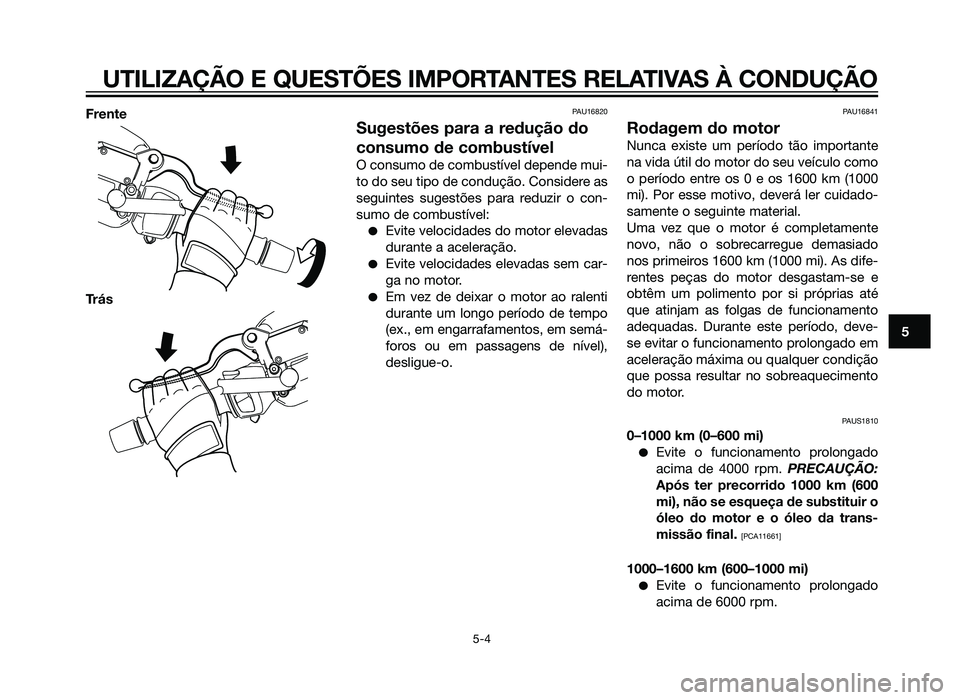 YAMAHA XMAX 250 2013  Manual de utilização (in Portuguese) Frente
TrásPAU16820
Sugestões para a redução do
consumo de combustível
O consumo de combustível depende mui-
to do seu tipo de condução. Considere as
seguintes sugestões para reduzir o con-
s