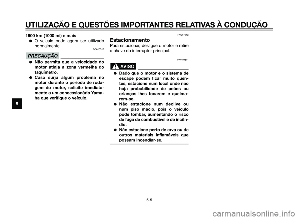 YAMAHA XMAX 250 2013  Manual de utilização (in Portuguese) 1600 km (1000 mi) e mais
�O veículo pode agora ser utilizado
normalmente.
PCA10310
�Não permita que a velocidade do
motor atinja a zona vermelha do
taquímetro.
�Caso surja algum problema no
motor d