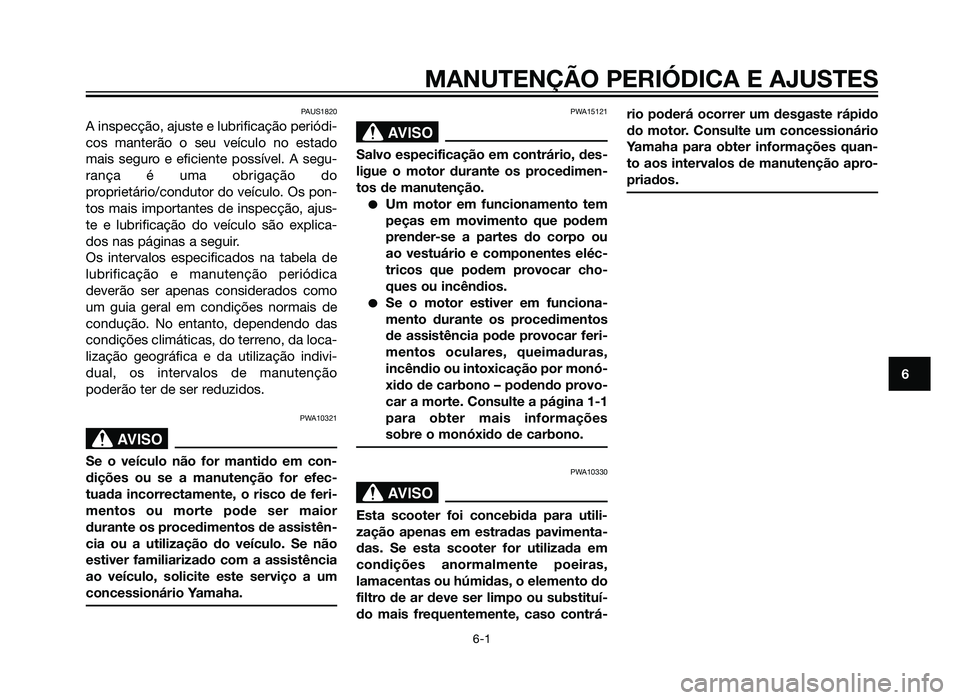 YAMAHA XMAX 250 2013  Manual de utilização (in Portuguese) MANUTENÇÃO PERIÓDICA E AJUSTES
6-1
6
PAUS1820
A inspecção, ajuste e lubrificação periódi-
cos manterão o seu veículo no estado
mais seguro e eficiente possível. A segu-
rança é uma obriga