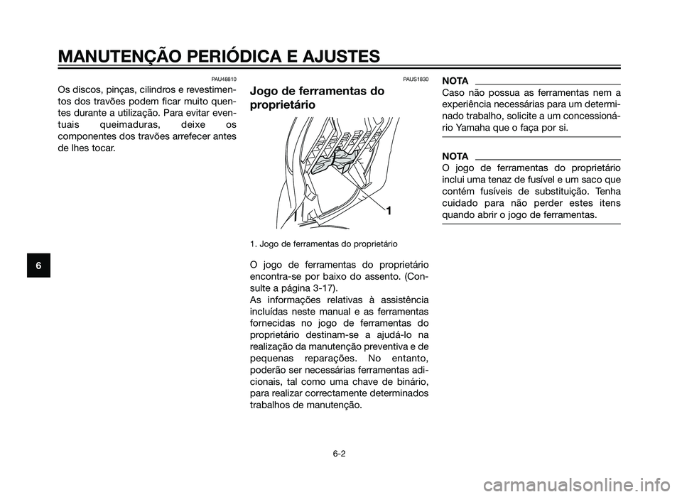 YAMAHA XMAX 250 2013  Manual de utilização (in Portuguese) PAU48810
Os discos, pinças, cilindros e revestimen-
tos dos travões podem ficar muito quen-
tes durante a utilização. Para evitar even-
tuais queimaduras, deixe os
componentes dos travões arrefec