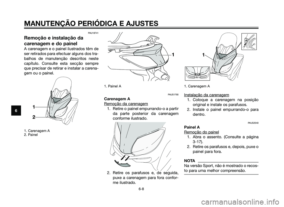 YAMAHA XMAX 250 2013  Manual de utilização (in Portuguese) PAU18741
Remoção e instalação da
carenagem e do painel
A carenagem e o painel ilustrados têm de
ser retirados para efectuar alguns dos tra-
balhos de manutenção descritos neste
capítulo. Consu