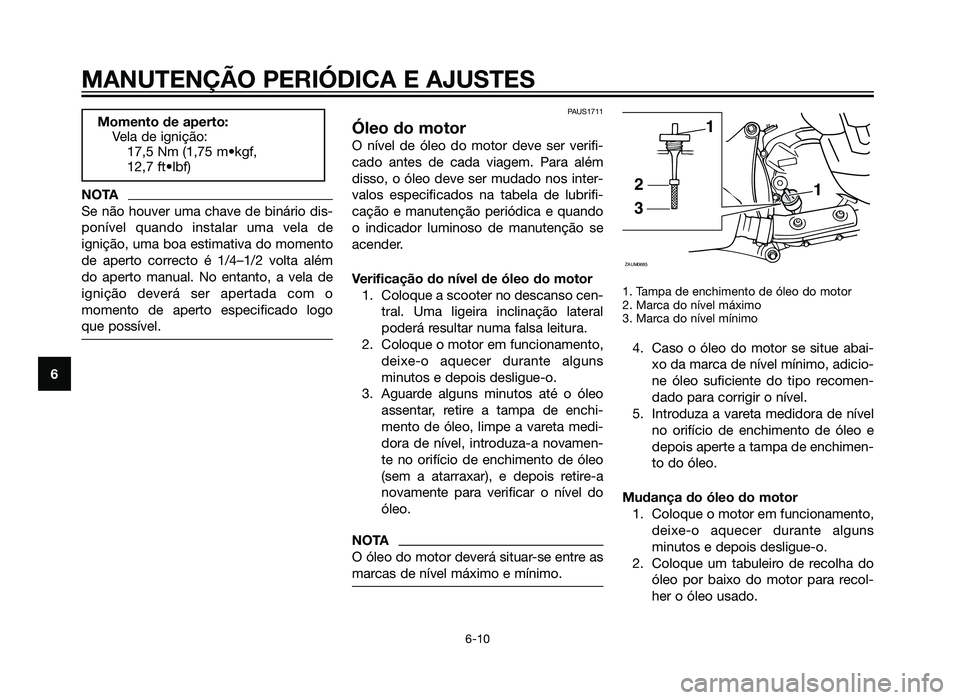 YAMAHA XMAX 250 2013  Manual de utilização (in Portuguese) NOTA
Se não houver uma chave de binário dis-
ponível quando instalar uma vela de
ignição, uma boa estimativa do momento
de aperto correcto é 1/4–1/2 volta além
do aperto manual. No entanto, a