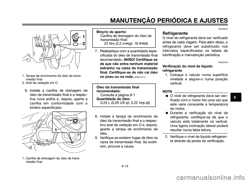 YAMAHA XMAX 250 2013  Manual de utilização (in Portuguese) 1. Tampa de enchimento do óleo da trans-missão final 
2. Anel de vedação em O
6. Instale a cavilha de drenagem de
óleo da transmissão final e a respec-
tiva nova anilha e, depois, aperte a
cavil