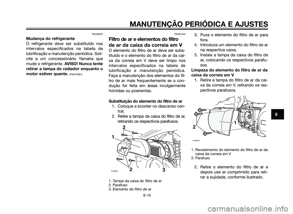 YAMAHA XMAX 250 2013 Manual de utilização (in Portuguese) PAU33031
Mudança do refrigerante
O refrigerante deve ser substituído nos
intervalos especificados na tabela de
lubrificação e manutenção periódica. Soli-
cite a um concessionário Yamaha que
mu YAMAHA XMAX 250 2013 Manual de utilização (in Portuguese) PAU33031
Mudança do refrigerante
O refrigerante deve ser substituído nos
intervalos especificados na tabela de
lubrificação e manutenção periódica. Soli-
cite a um concessionário Yamaha que
mu