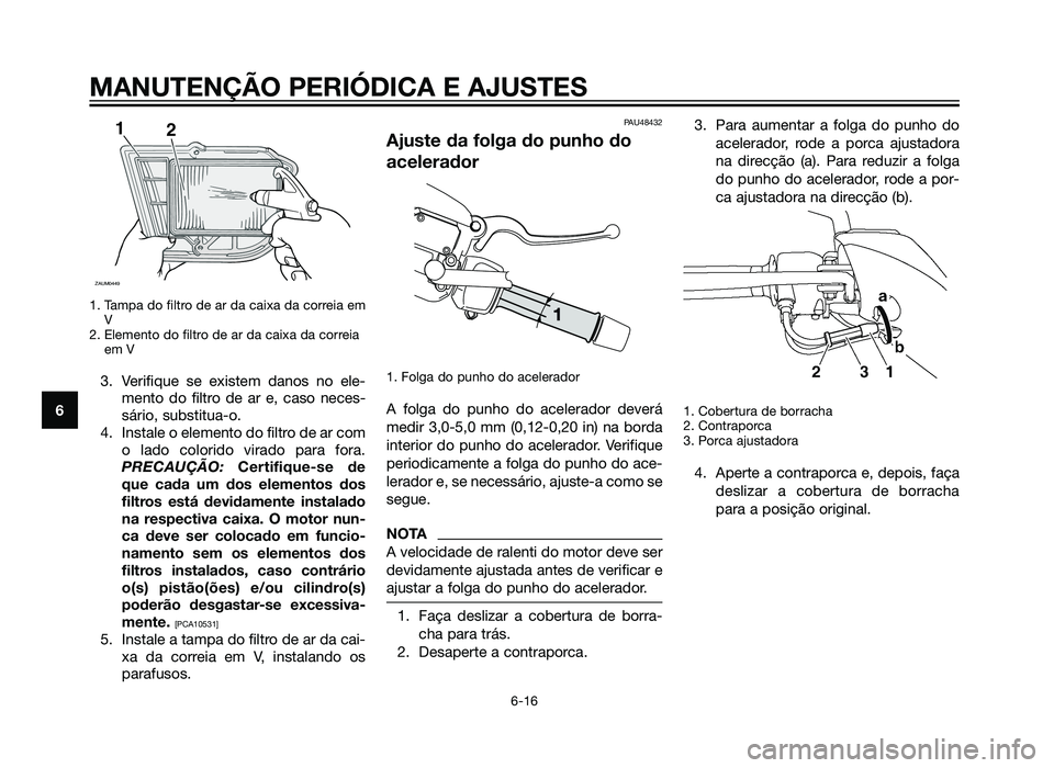 YAMAHA XMAX 250 2013 Manual de utilização (in Portuguese) 1. Tampa do filtro de ar da caixa da correia emV
2. Elemento do filtro de ar da caixa da correia em V
3. Verifique se existem danos no ele-
mento do filtro de ar e, caso neces-
sário, substitua-o.
4 YAMAHA XMAX 250 2013 Manual de utilização (in Portuguese) 1. Tampa do filtro de ar da caixa da correia emV
2. Elemento do filtro de ar da caixa da correia em V
3. Verifique se existem danos no ele-
mento do filtro de ar e, caso neces-
sário, substitua-o.
4