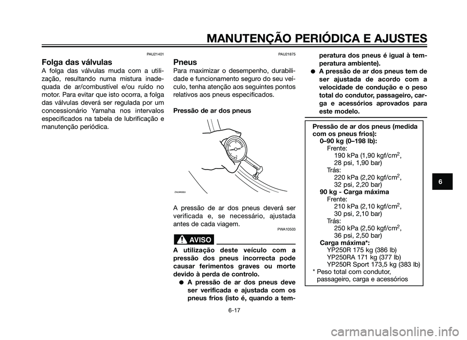 YAMAHA XMAX 250 2013 Manual de utilização (in Portuguese) PAU21401
Folga das válvulas
A folga das válvulas muda com a utili-
zação, resultando numa mistura inade-
quada de ar/combustível e/ou ruído no
motor. Para evitar que isto ocorra, a folga
das vá YAMAHA XMAX 250 2013 Manual de utilização (in Portuguese) PAU21401
Folga das válvulas
A folga das válvulas muda com a utili-
zação, resultando numa mistura inade-
quada de ar/combustível e/ou ruído no
motor. Para evitar que isto ocorra, a folga
das vá