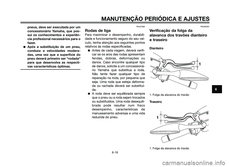 YAMAHA XMAX 250 2013  Manual de utilização (in Portuguese) pneus, deve ser executada por um
concessionário Yamaha, que pos-
sui os conhecimentos e experiên-
cia profissional necessários para o
fazer.
�Após a substituição de um pneu,
conduza a velocidade