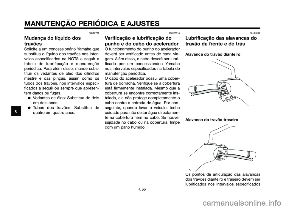 YAMAHA XMAX 250 2013  Manual de utilização (in Portuguese) PAU22731
Mudança do líquido dos
travões
Solicite a um concessionário Yamaha que
substitua o líquido dos travões nos inter-
valos especificados na NOTA a seguir à
tabela de lubrificação e manu
