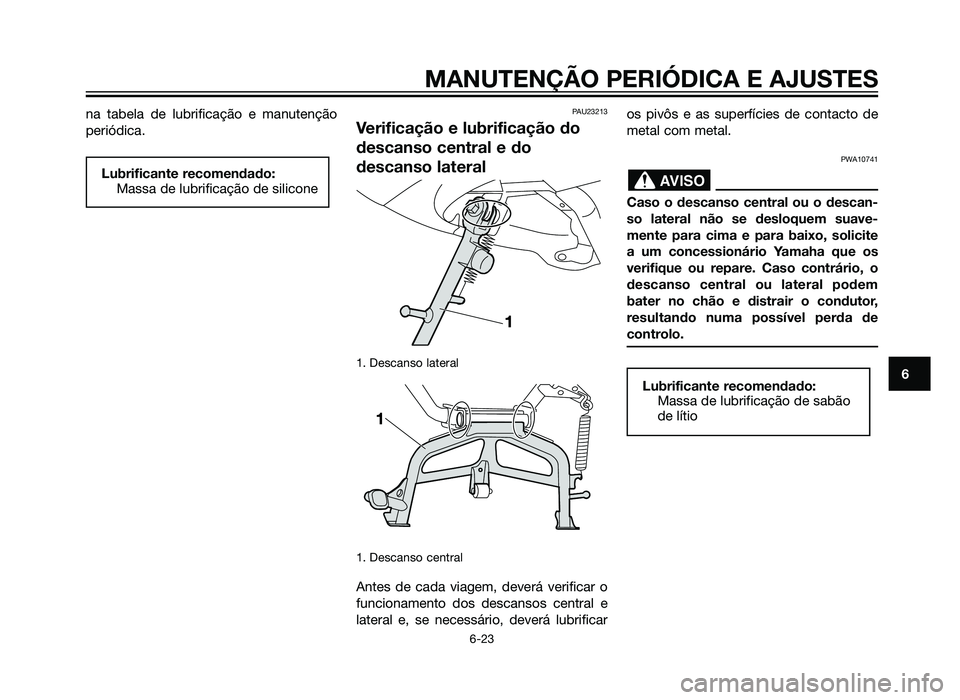 YAMAHA XMAX 250 2013  Manual de utilização (in Portuguese) na tabela de lubrificação e manutenção
periódica.PAU23213
Verificação e lubrificação do
descanso central e do
descanso lateral
1. Descanso lateral 
1. Descanso central 
Antes de cada viagem, 