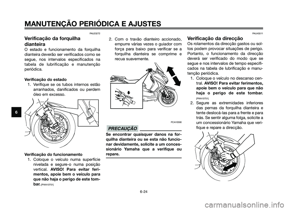 YAMAHA XMAX 250 2013  Manual de utilização (in Portuguese) PAU23272
Verificação da forquilha
dianteira
O estado e funcionamento da forquilha
dianteira deverão ser verificados como se
segue, nos intervalos especificados na
tabela de lubrificação e manuten