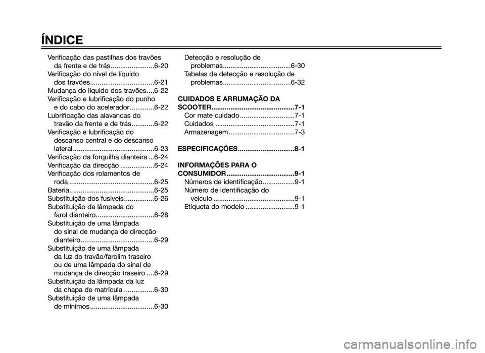 YAMAHA XMAX 250 2013  Manual de utilização (in Portuguese) Verificação das pastilhas dos travõesda frente e de trás .......................6-20
Verificação do nível de líquido  dos travões..................................6-21
Mudança do líquido do