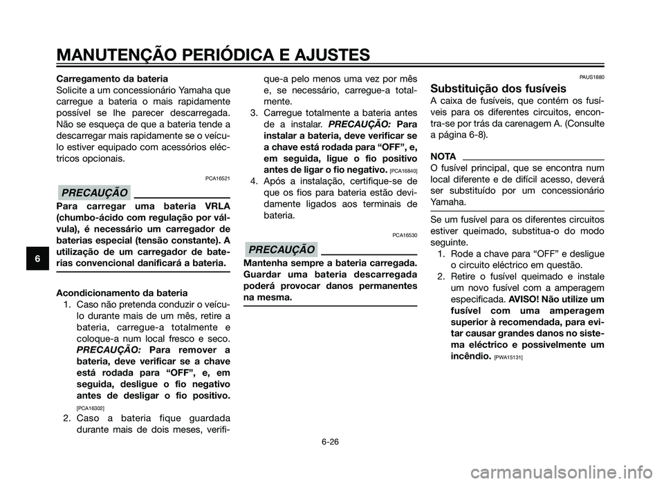 YAMAHA XMAX 250 2013 Manual de utilização (in Portuguese) Carregamento da bateria
Solicite a um concessionário Yamaha que
carregue a bateria o mais rapidamente
possível se lhe parecer descarregada.
Não se esqueça de que a bateria tende a
descarregar mais YAMAHA XMAX 250 2013 Manual de utilização (in Portuguese) Carregamento da bateria
Solicite a um concessionário Yamaha que
carregue a bateria o mais rapidamente
possível se lhe parecer descarregada.
Não se esqueça de que a bateria tende a
descarregar mais