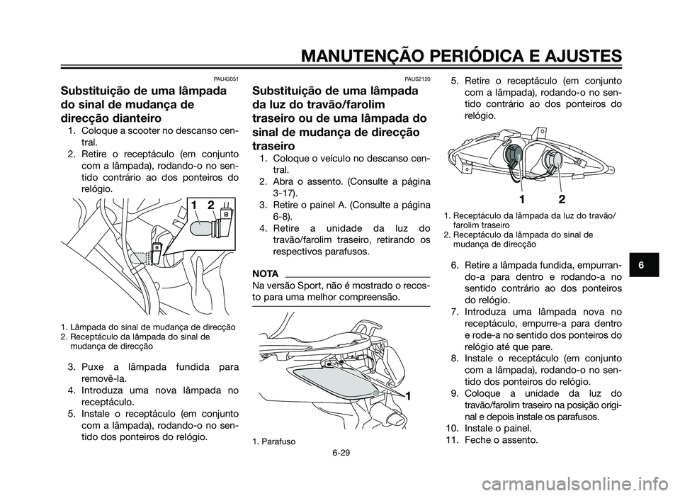 YAMAHA XMAX 250 2013 Manual de utilização (in Portuguese) PAU43051
Substituição de uma lâmpada
do sinal de mudança de
direcção dianteiro
1. Coloque a scooter no descanso cen-tral.
2. Retire o receptáculo (em conjunto com a lâmpada), rodando-o no sen- YAMAHA XMAX 250 2013 Manual de utilização (in Portuguese) PAU43051
Substituição de uma lâmpada
do sinal de mudança de
direcção dianteiro
1. Coloque a scooter no descanso cen-tral.
2. Retire o receptáculo (em conjunto com a lâmpada), rodando-o no sen-