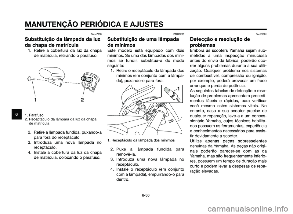 YAMAHA XMAX 250 2013 Manual de utilização (in Portuguese) PAU47910
Substituição da lâmpada da luz
da chapa de matrícula
1. Retire a cobertura da luz da chapade matrícula, retirando o parafuso.
1. Parafuso
2. Receptáculo da lâmpara da luz da chapade ma YAMAHA XMAX 250 2013 Manual de utilização (in Portuguese) PAU47910
Substituição da lâmpada da luz
da chapa de matrícula
1. Retire a cobertura da luz da chapade matrícula, retirando o parafuso.
1. Parafuso
2. Receptáculo da lâmpara da luz da chapade ma