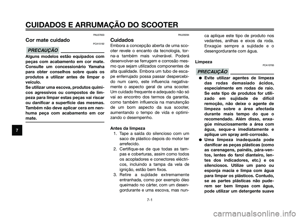 YAMAHA XMAX 250 2013  Manual de utilização (in Portuguese) PAU37833
Cor mate cuidadoPCA15192
Alguns modelos estão equipados com
peças com acabamento em cor mate.
Consulte um concessionário Yamaha
para obter conselhos sobre quais os
produtos a utilizar ante