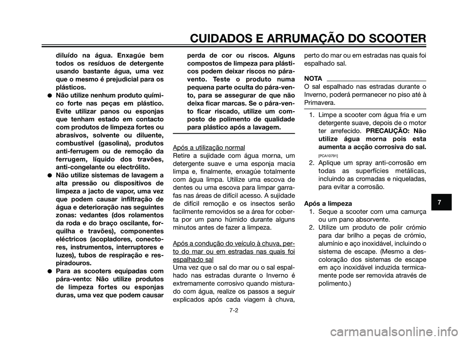 YAMAHA XMAX 250 2013  Manual de utilização (in Portuguese) diluído na água. Enxagúe bem
todos os resíduos de detergente
usando bastante água, uma vez
que o mesmo é prejudicial para os
plásticos.
�Não utilize nenhum produto quími-
co forte nas peças 