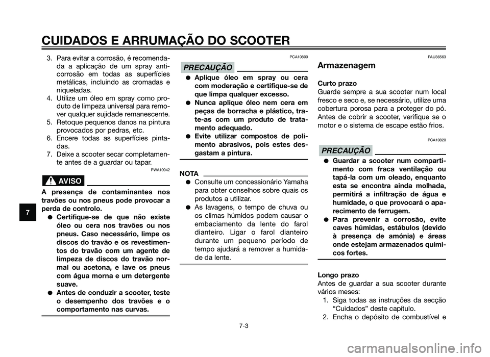 YAMAHA XMAX 250 2013  Manual de utilização (in Portuguese) CUIDADOS E ARRUMAÇÃO DO SCOOTER
7-3
73. Para evitar a corrosão, é recomenda-
da a aplicação de um spray anti-
corrosão em todas as superfícies
metálicas, incluindo as cromadas e
niqueladas.
4