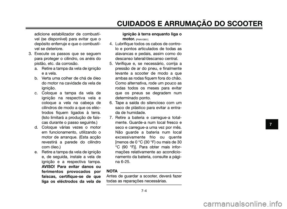 YAMAHA XMAX 250 2013  Manual de utilização (in Portuguese) adicione estabilizador de combustí-
vel (se disponível) para evitar que o
depósito enferruje e que o combustí-
vel se deteriore.
3. Execute os passos que se seguem para proteger o cilindro, os an
