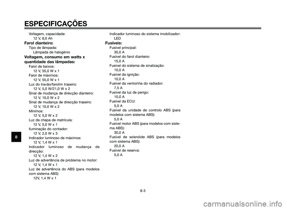 YAMAHA XMAX 250 2013  Manual de utilização (in Portuguese) Voltagem, capacidade:12 V, 8,0 Ah
Farol dianteiro:Tipo de lâmpada:Lâmpada de halogénio
Voltagem, consumo em watts x
quantidade das lâmpadas:
Farol de baixos:12 V, 55,0 W x 1
Farol de máximos: 12 