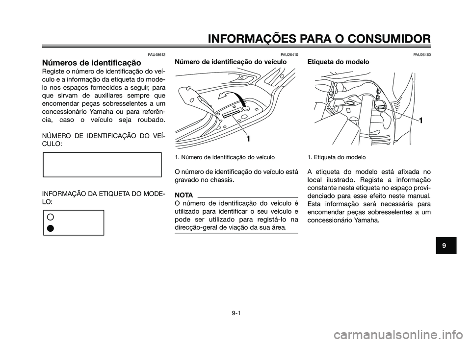 YAMAHA XMAX 250 2013  Manual de utilização (in Portuguese) PAU48612
Números de identificação
Registe o número de identificação do veí-
culo e a informação da etiqueta do mode-
lo nos espaços fornecidos a seguir, para
que sirvam de auxiliares sempre 