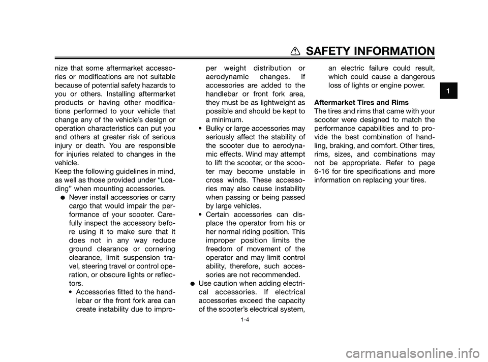 YAMAHA XMAX 250 2010 User Guide 
nize that some aftermarket accesso-
ries or modifications are not suitable
because of potential safety hazards to
you or others. Installing aftermarket
products or having other modifica-
tions perfor