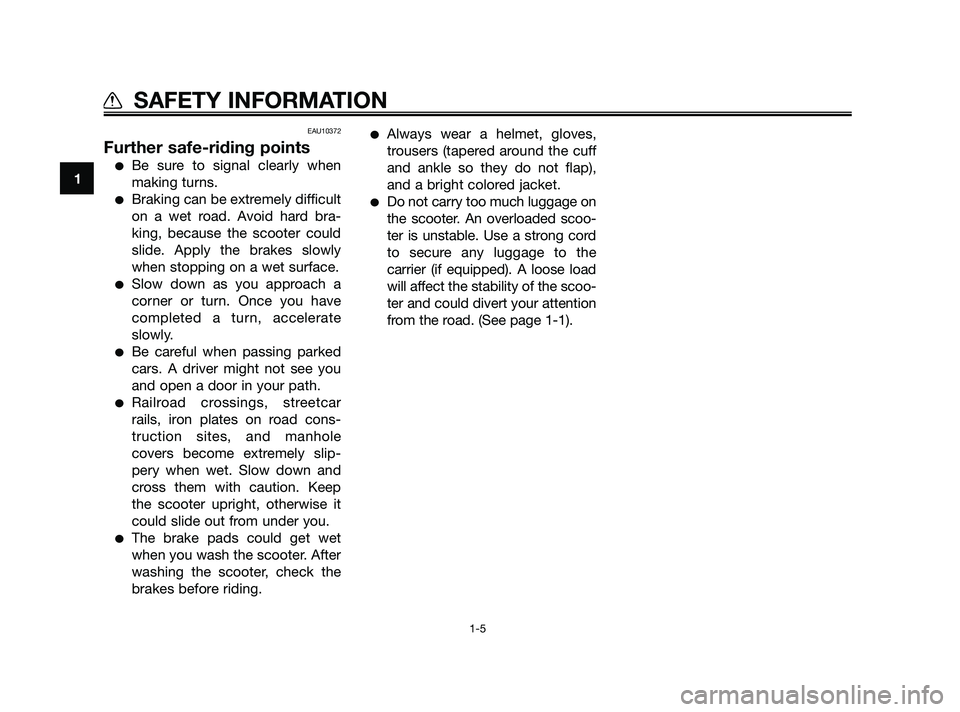 YAMAHA XMAX 250 2010 User Guide 
EAU10372
Further safe-riding points
Be sure to signal clearly when
making turns.
Braking can be extremely difficult
on a wet road. Avoid hard bra-
king, because the scooter could
slide. Apply the b