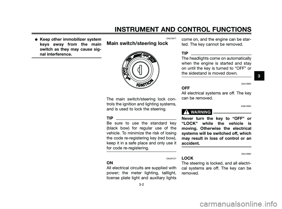 YAMAHA XMAX 250 2010 User Guide 
Keep other immobilizer system
keys away from the main
switch as they may cause sig-
nal interference.EAU10471
Main switch/steering lock
The main switch/steering lock con-
trols the ignition and ligh