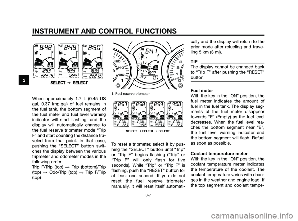 YAMAHA XMAX 250 2010 Owners Manual
When approximately 1.7 L (0.45 US
gal, 0.37 Imp.gal) of fuel remains in
the fuel tank, the bottom segment of
the fuel meter and fuel level warning
indicator will start flashing, and the
display will YAMAHA XMAX 250 2010 Owners Manual
When approximately 1.7 L (0.45 US
gal, 0.37 Imp.gal) of fuel remains in
the fuel tank, the bottom segment of
the fuel meter and fuel level warning
indicator will start flashing, and the
display will
