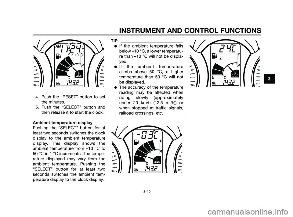 YAMAHA XMAX 250 2010 Owners Manual
4. Push the “RESET” button to setthe minutes.
5. Push the “SELECT” button and then release it to start the clock.
Ambient temperature display
Pushing the “SELECT” button for at
least two YAMAHA XMAX 250 2010 Owners Manual
4. Push the “RESET” button to setthe minutes.
5. Push the “SELECT” button and then release it to start the clock.
Ambient temperature display
Pushing the “SELECT” button for at
least two